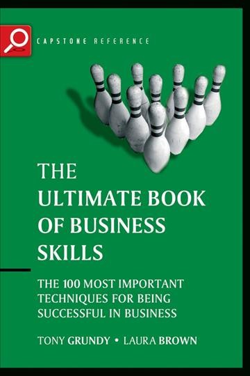 The ultimate book of business skills [electronic resource] : the 100 most important techniques for being successful in business / Tony Grundy, Laura Brown.
