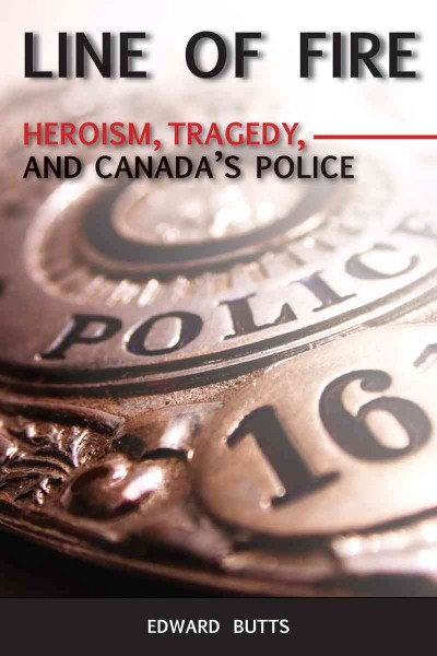 Line of fire [electronic resource] : heroism, tragedy, and Canada's police / Edward Butts.