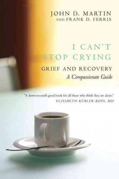I can't stop crying : grief and recovery, a compassionate guide / John D. Martin and Frank D. Ferris.