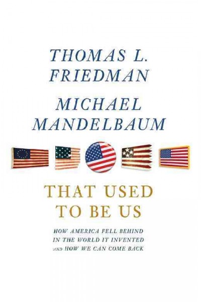 That used to be us [electronic resource] : how America fell behind in the world it invented and how we can come back / Thomas L. Friedman, Michael Mandelbaum.