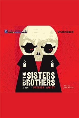 The Sisters brothers [electronic resource] : a novel / Patrick Dewitt.