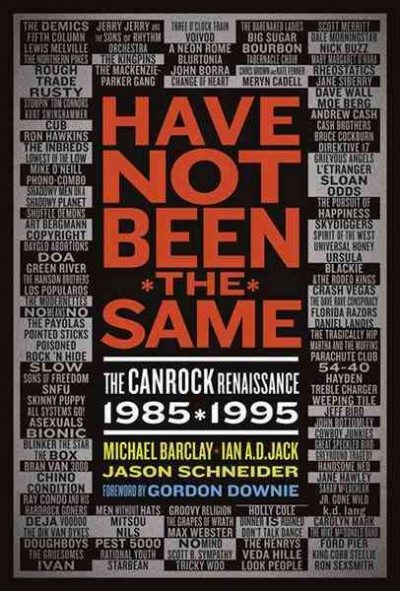 Have not been the same [electronic resource] : the CanRock renaissance, 1985-1995 / Michael Barclay, Ian A.D. Jack, Jason Schneider ; foreword by Gordon Downie.