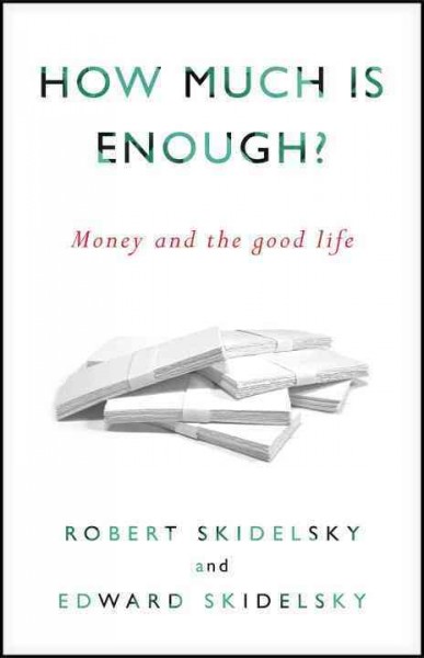 How much is enough? [electronic resource] : money and the good life / Robert Skidelsky & Edward Skidelsky.