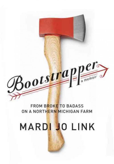 Bootstrapper : from broke to badass on a northern Michigan farm / Mardi Jo Link.
