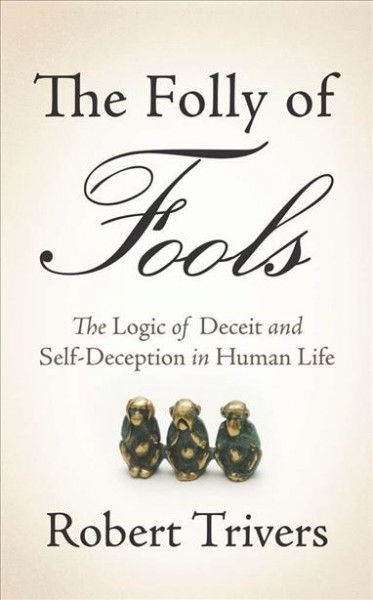 The folly of fools [electronic resource] : the logic of deceit and self-deception in human life / Robert Trivers.