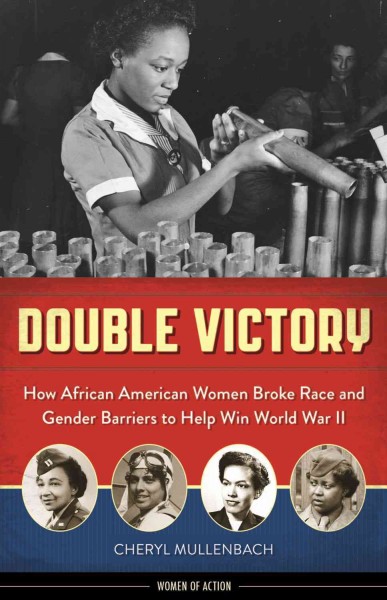 Double victory [electronic resource] : how African American women broke race and gender barriers to help win World War II / Cheryl Mullenbach.