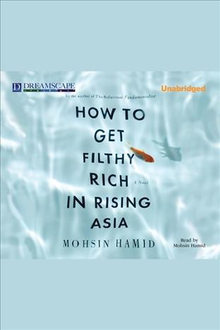 How to get filthy rich in rising Asia [electronic resource] / Mohsin Hamid.