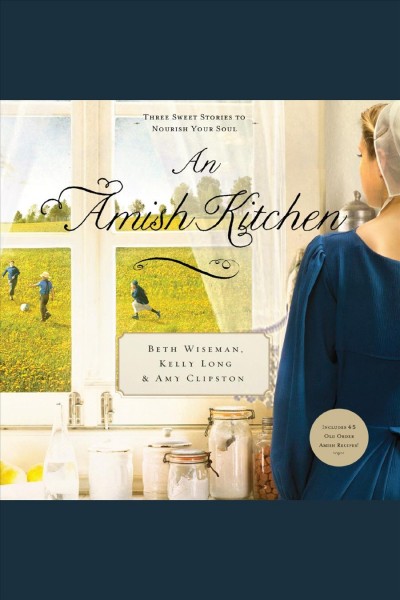 An Amish kitchen [electronic resource] : three sweet stories to nourish your soul / Beth Wiseman, Kelly Long & Amy Clipston.