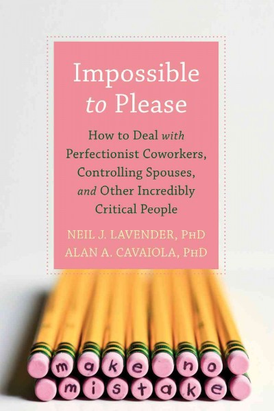 Impossible to please [electronic resource] : how to deal with perfectionist coworkers, controlling spouses, and other incredibly critical people / Neil J. Lavender and Alan Cavaiola.