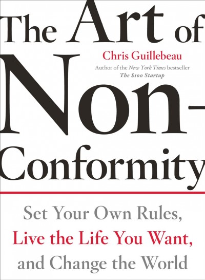 The art of non-conformity : set your own rules, live the life you want, and change the world / Chris Guillebeau.