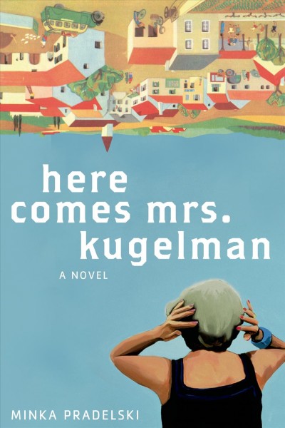 Here comes Mrs. Kugelman : a novel / Minka Pradelski ; translated from the German by Philip Boehm.