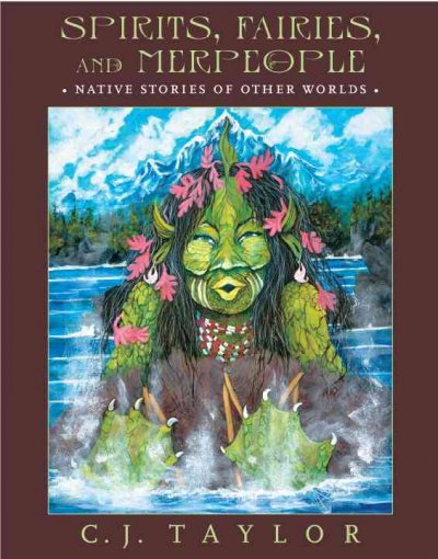 Spirits, fairies, and merpeople : Native stories of other worlds / C.J. Taylor.