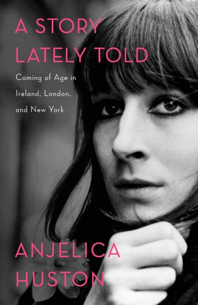 A story lately told : coming of age in Ireland, London, and New York / Anjelica Huston.