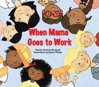 When Mama goes to work / Marsha Forchuk Skrypuch ; illustrated by Jessica Phillips.