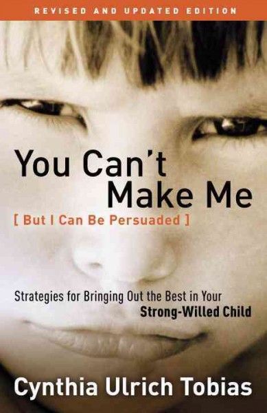 You can't make me (but I can be persuaded) [electronic resource] : strategies for bringing out the best in your strong-willed child / Cynthia Ulrich Tobias.