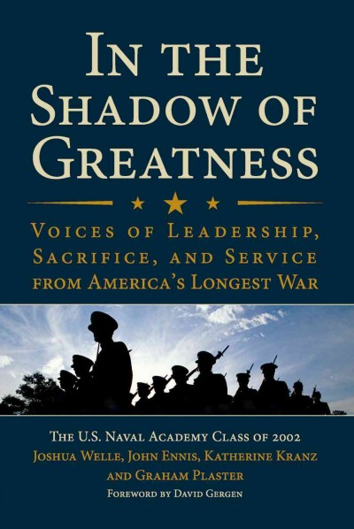 In the shadow of greatness [electronic resource] : voices of leadership, sacrifice, and service from America's longest war / the U.S. Naval Academy Class of 2002 ; [edited by] Joshua Welle ... [et al.].