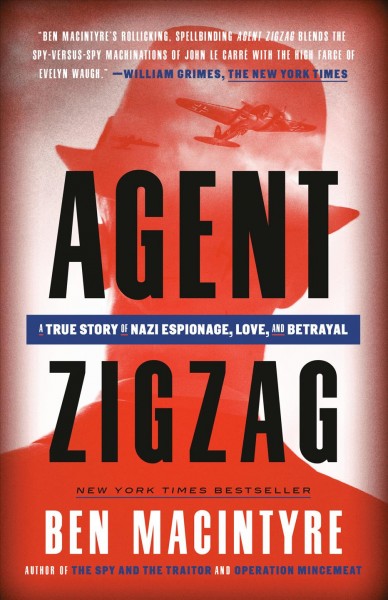 Agent Zigzag [electronic resource] : a true story of Nazi espionage, love, and betrayal / Ben MacIntyre.
