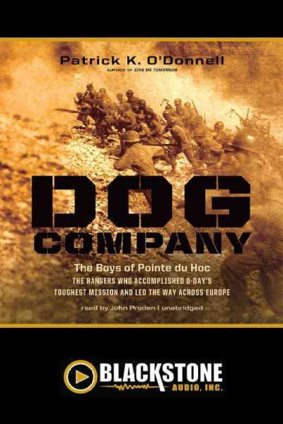 Dog Company [electronic resource] : the boys of Pointe du Hoc : Rangers who landed at D-Day and fought across Europe / Patrick K. O'Donnell.
