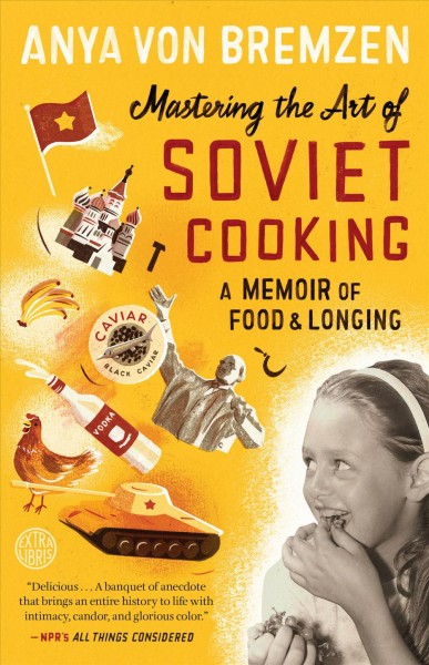 Mastering the art of Soviet cooking : a memoir of love and longing / Anya von Bremzen.