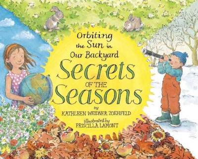 Secrets of the seasons : orbiting the sun in our backyard / Kathleen Weidner Zoehfeld ; illustrated by Priscilla Lamont.