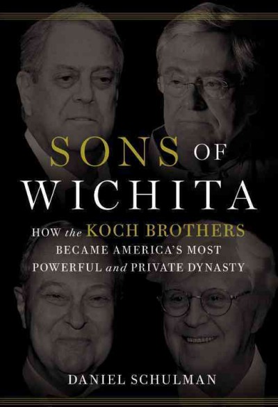 Sons of Wichita : how the Koch brothers became America's most powerful and private dynasty / Daniel Schulman.