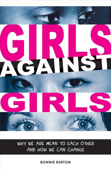 Girls against girls [electronic resource] : why we are mean to each other and how we can change / [Bonnie Burton].