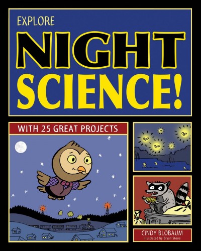 Explore night science! [electronic resource] : with 25 great projects / Cindy Blobaum ; illustrated by Bryan Stone.