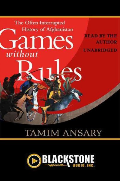 Games without rules [electronic resource] : the often-interrupted history of Afghanistan / Tamim Ansary.
