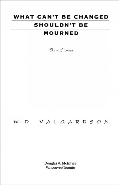 What can't be changed shouldn't be mourned [electronic resource] : short stories / W.D. Valgardson.