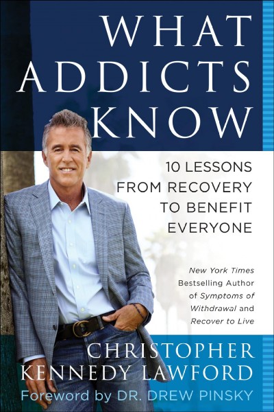 What addicts know : 10 lessons from recovery to benefit everyone / by Christopher Kennedy Lawford ; foreword by Drew Pinsky.