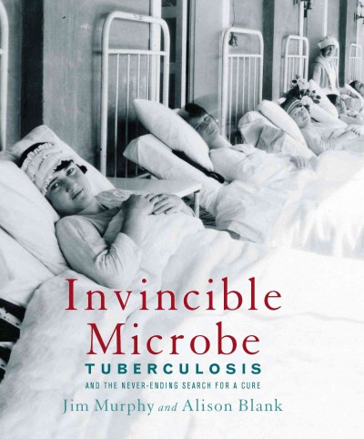 Invincible microbe [electronic resource] : tuberculosis and the never-ending search for a cure / Jim Murphy and Alison Blank.