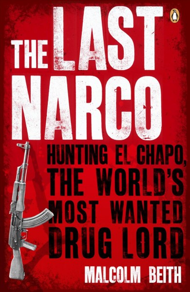 The last narco : hunting El Chapo, the world's most-wanted drug lord / Malcolm Beith.