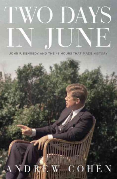 Two days in June : John F. Kennedy and the 48 hours that made history / Andrew Cohen.