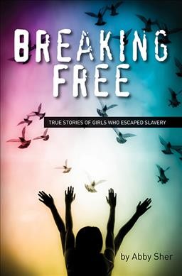 Breaking free : true stories of girls who escaped modern slavery / Abby Sher.