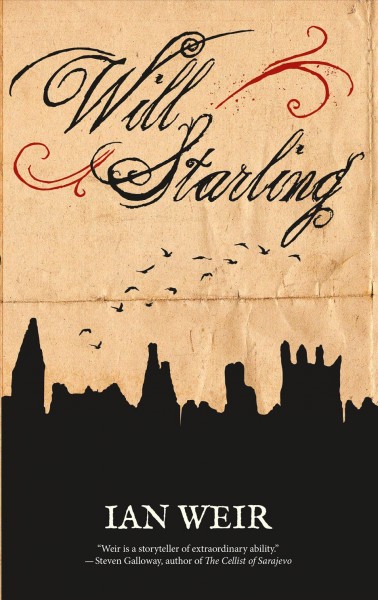 Will Starling : a novel : the reckoning of Wm. Starling, Esq., a foundling, concerning monstrous crimes and infernal aspirations, with perpetrators named and shrouded infamies disclosed to light of day, as set down by his own hand in this year 1816 / Ian Weir.