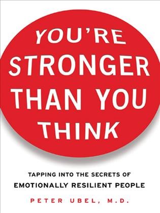 You're stronger than you think [electronic resource] : tapping into the secrets of emotionally resilient people / Peter Ubel.