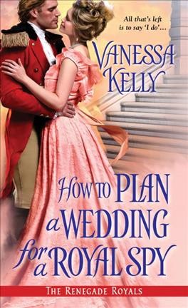 How to plan a wedding for a royal spy / Vanessa Kelly.