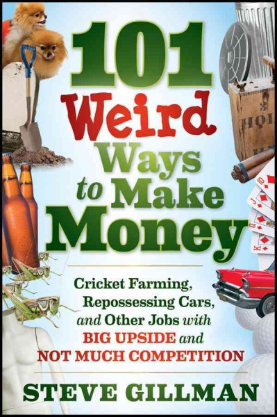 101 weird ways to make money [electronic resource] : cricket farming, repossessing cars, and other jobs with big upside and not much competition / Steve Gillman.