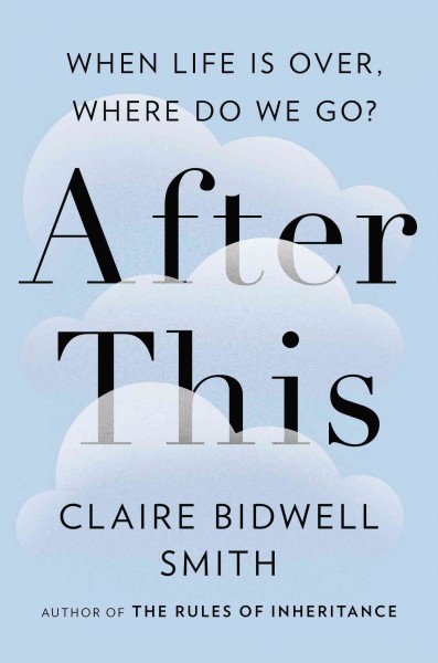 After this : when life is over, where do we go? / Claire Bidwell Smith.