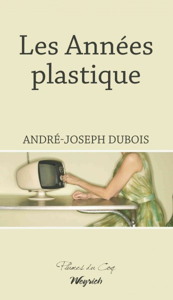 Les années plastique : novel / André-Joseph Dubois.