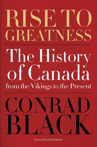 Rise to greatness : the history of Canada from Vikings to the present / Conrad Black.