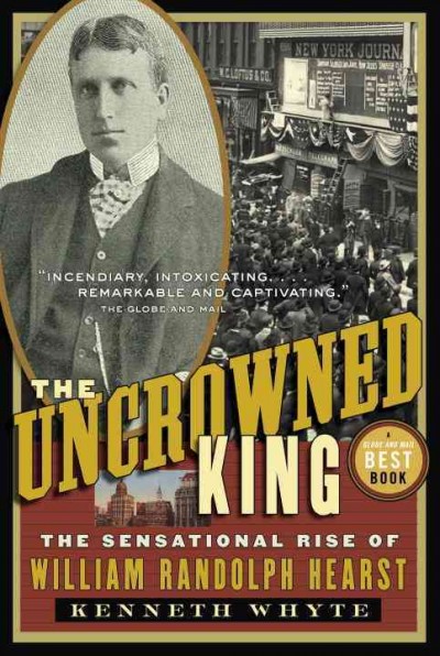 The uncrowned king [electronic resource] : the sensational rise of William Randolph Hearst / Kenneth Whyte.