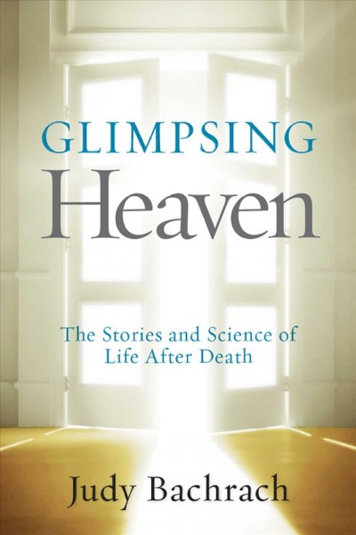 Glimpsing heaven [electronic resource] : the stories and science of life after death / Judy Bachrach.