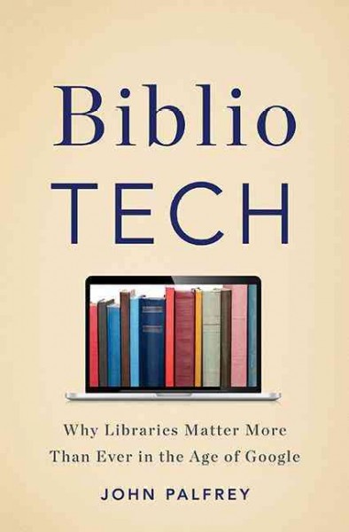 BiblioTech : why libraries matter more than ever in the age of Google / John Palfrey.