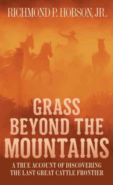 Grass beyond the mountains : a true account of discovering the last great cattle frontier / Richmond P. Hobson, Jr.