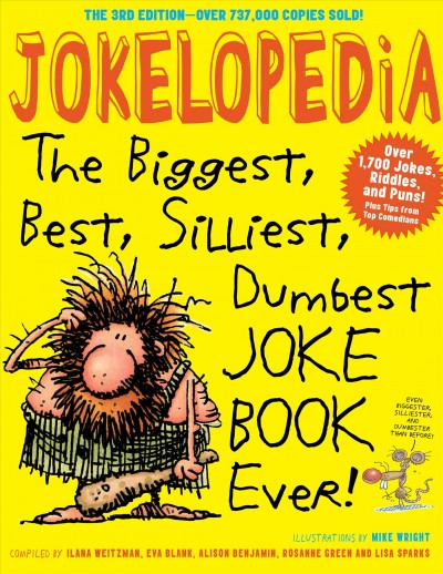 Jokelopedia [electronic resource] : the biggest, best, silliest, dumbest, joke book ever / compiled by Ilana Weitzman, Eva Blank, Alison Benjamin, Rosanne Green, and Lisa Sparks ; illustrations by Mike Wright.