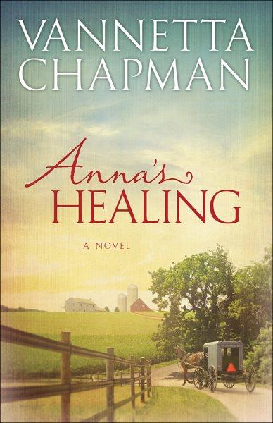 Anna's healing / Vannetta Chapman.