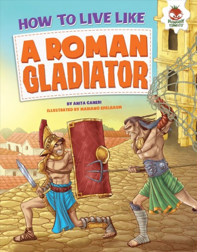 How to live like a Roman gladiator / by Anita Ganeri ; illustrated by Mariano Epelbaum.