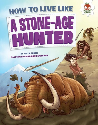 How to live like a stone-age hunter / by Anita Ganeri ; illustrated by Mariano Epelbuam.