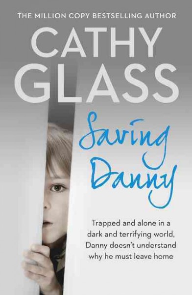 Saving Danny : trapped and alone in a dark and terrifying world, Danny doesn't understand why he must leave home / Cathy Glass.